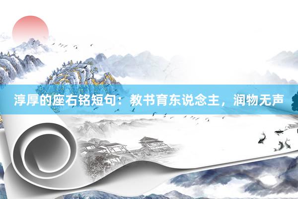 淳厚的座右铭短句：教书育东说念主，润物无声