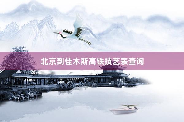 北京到佳木斯高铁技艺表查询