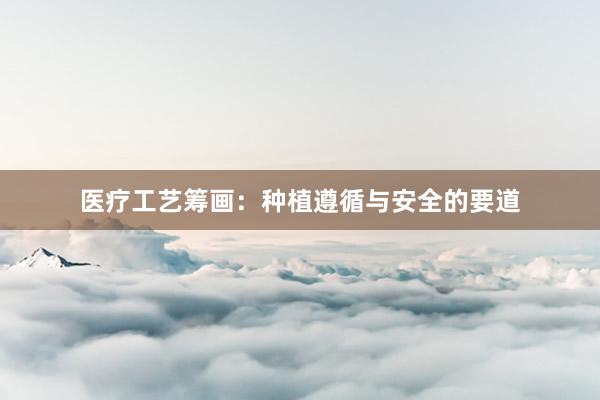 医疗工艺筹画：种植遵循与安全的要道