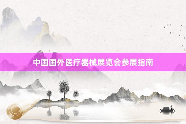 中国国外医疗器械展览会参展指南