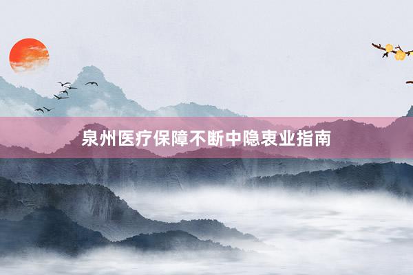泉州医疗保障不断中隐衷业指南