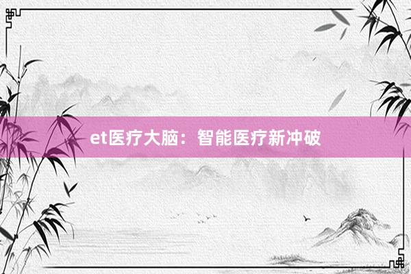 et医疗大脑：智能医疗新冲破