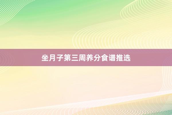 坐月子第三周养分食谱推选