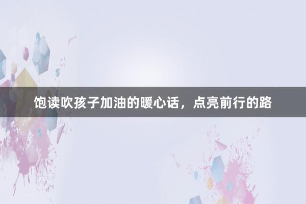 饱读吹孩子加油的暖心话，点亮前行的路